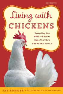 Living with Chickens - Everything You Need To Know To Raise Your Own Backyard Flock