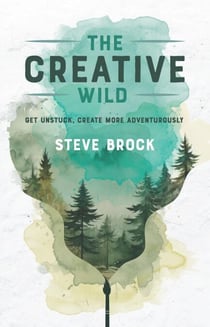 The Creative Wild: Get Unstuck, Create More Adventurously