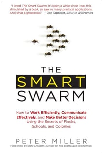 The Smart Swarm - How to Work Efficiently, Communicate Effectively, and Make Better Decisions Using the Secrets of Flocks, Schools, and Colonies