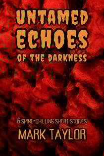 Untamed Echoes of the Darkness: 6 Spine-Chilling Short Stories - Spine-Chilling Short Stories Collection by Mark Taylor, #2