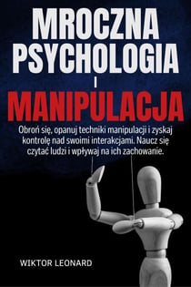 MROCZNA PSYCHOLOGIA I MANIPULACJA: Obron sie, opanuj techniki manipulacji i zyskaj kontrole nad swoimi interakcjami. Naucz sie czytac ludzi i wplywaj na ich zachowanie.