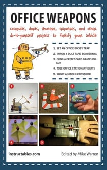 Office Weapons - Catapults, Darts, Shooters, Tripwires, and Other Do-It-Yourself Projects to Fortify Your Cubicle