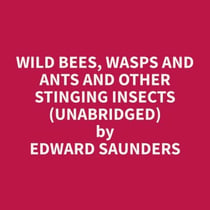 Wild Bees, Wasps and Ants and Other Stinging Insects (Unabridged)