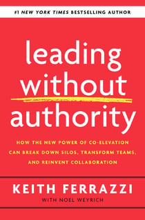 Leading Without Authority - How the New Power of Co-Elevation Can Break Down Silos, Transform Teams, and Reinvent Collaboration
