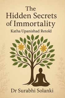 The Hidden Secrets of Immortality:  Katha Upanishad Retold