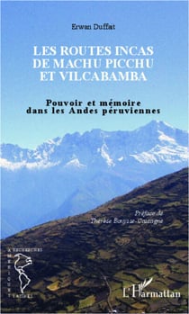 Les routes incas de Machu Picchu et Vilcabamba - Pouvoir et mémoire dans les Andes péruviennes