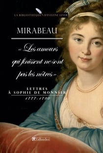 Mirabeau, les amours qui finissent ne sont pas les nôtres - Lettres à Sophie de Monnier 1777-1780