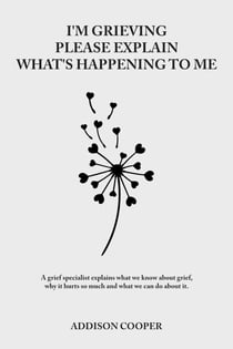 I'm Grieving, Please Explain What's Happening To Me - Coping With Grief