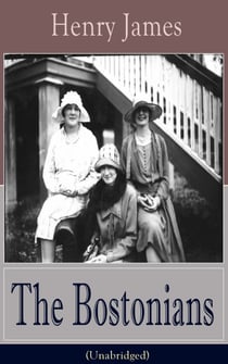 The Bostonians (Unabridged) - A Feminist Novel from the famous author of the realism movement, known for Portrait of a Lady, The Turn of The Screw, The Wings of the Dove, The American, The Ambassadors, What Maisie Knew…