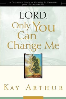Lord, Only You Can Change Me - A Devotional Study on Growing in Character from the Beatitudes