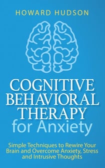 Cognitive Behavioral Therapy for Anxiety: Simple Techniques to Rewire Your Brain and Overcome Anxiety, Stress, and Intrusive Thoughts - Master Your Mind, #4