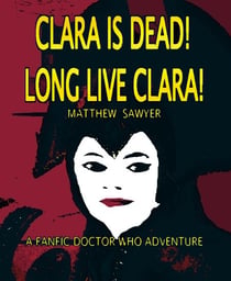 Clara is Dead! Long Live Clara!  - A Fanfic Doctor Who Adventure - Doctor Who Fan Fiction, #1