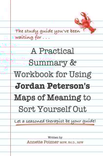 A Practical Summary &amp; Workbook for Using Jordan Peterson's Map of Meaning to Sort Yourself Out