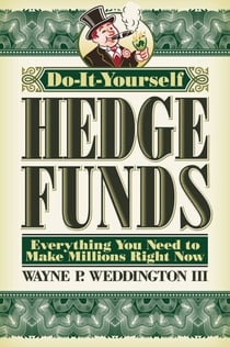 Do-It-Yourself Hedge Funds - Everything You Need to Make Millions Right Now