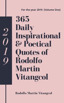 365 Daily Inspirational &amp; Poetical Quotes of Rodolfo Martin Vitangcol - For the year 2019 [Volume One]