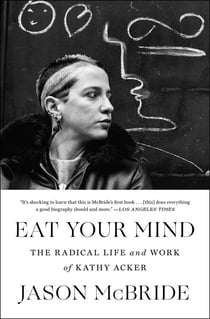 Eat Your Mind - The Radical Life and Work of Kathy Acker