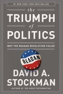 The Triumph of Politics - Why the Reagan Revolution Failed