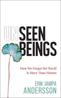 Unseen Beings - How We Forgot the World Is More Than Human