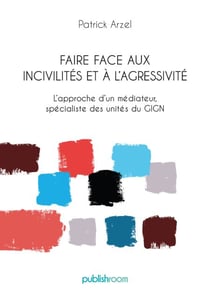 Faire face aux incivilités et à l'agressivité - L’approche d'un médiateur, spécialiste des unités du GIGN