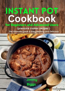 Instant Pot Cookbook for Beginners and Advanced Users (pressure cooker recipes)The Ultimate,Quick & Easy,Healthy and Delicious