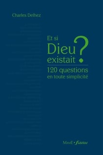 Et si Dieu existait ? - 120 questions en toute simplicité