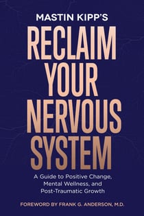 Reclaim Your Nervous System - A Guide to Positive Change, Mental Wellness, and Post-Traumatic Growth