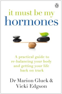It Must Be My Hormones - A Practical Guide to Re-balancing your Body and Getting your Life Back on Track