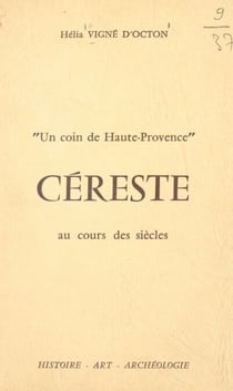 Un coin de Haute-Provence, Céreste au cours des siècles : histoire, art, archéologie