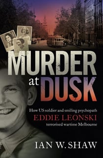 Murder at Dusk - How US soldier and smiling psychopath Eddie Leonski terrorised wartime Melbourne