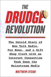The Drudge Revolution - The Untold Story of How Talk Radio, Fox News, and a Gift Shop Clerk with an Internet Connection Took Down the Mainstream Media