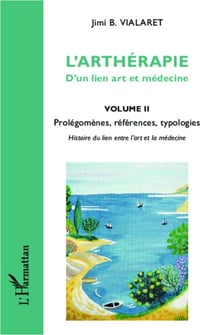 L'arthérapie d'un lien art et médecine (Volume 2) - Prolégomènes, références, typologies