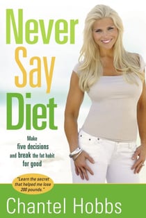 Never Say Diet - Make Five Decisions and Break the Fat Habit for Good