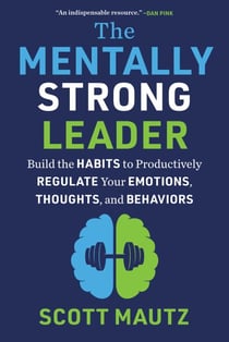 The Mentally Strong Leader - Build the Habits to Productively Regulate Your Emotions, Thoughts, and Behaviors