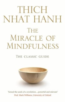 The Miracle Of Mindfulness - The Classic Guide to Meditation from the Buddhist Monk and World’s Most Revered Zen Master