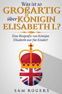 Was ist so Großartig über Königin Elisabeth I.? : Eine Biografie von Königin Elisabeth nur für Kinder!