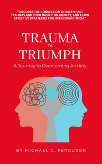 Trauma To Triumph - A Journey To Overcoming Anxiety