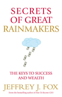 Secrets of Great Rainmakers - The Keys to Success and Wealth