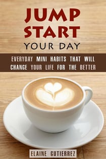 Jump Start Your Day: Everyday Mini Habits That Will Change Your Life for the Better - Productivity & Success