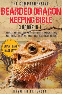 The Comprehensive Bearded Dragon Keeping Bible: 3 Books in 1 Elevate Your Pet Care with Our Expert Insights into Nurturing a Thriving, Happy Bearded Dragon at Home