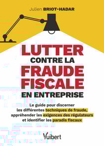 Lutter contre la fraude fiscale en entreprise - Le guide pour discerner les différentes techniques de fraude, appréhender les exigences des régulateurs et identifier les paradis fiscaux
