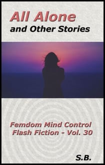 All Alone and Other Stories - Femdom Mind Control Flash Fiction, #30