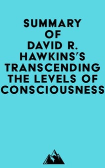 Summary of David R. Hawkins's Transcending the Levels of Consciousness