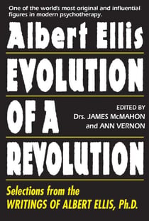 Albert Ellis: Evolution of a Revolution - Selections from the Writings of Albert Ellis, Ph.D.