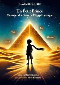 Un Petit Prince Messager des dieux de l'Égypte antique - Essai sur le mysticisme d'Antoine de Saint-Exupéry