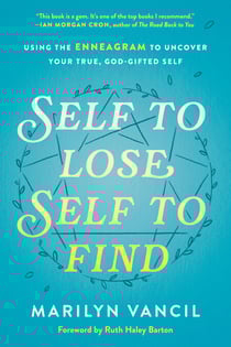 Self to Lose, Self to Find - Using the Enneagram to Uncover Your True, God-Gifted Self