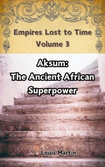 Aksum: The Ancient African Superpower - Empires Lost to Time, #3