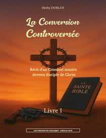 La Conversion Controversée - Livre 1 - Récit d'un criminel notoire devenu disciple de Christ