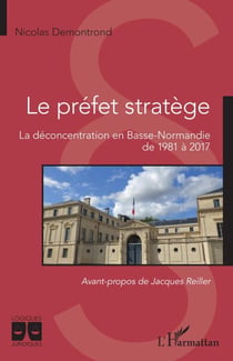 Le préfet stratège - La déconcentration en Basse-Normandie de 1981 à 2017