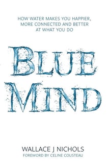 Blue Mind - How Water Makes You Happier, More Connected and Better at What You Do