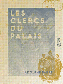 Les Clercs du palais - Recherches historiques sur les bazoches des parlements et les sociétés dramatiques des bazochiens et des Enfants-sans-Souci